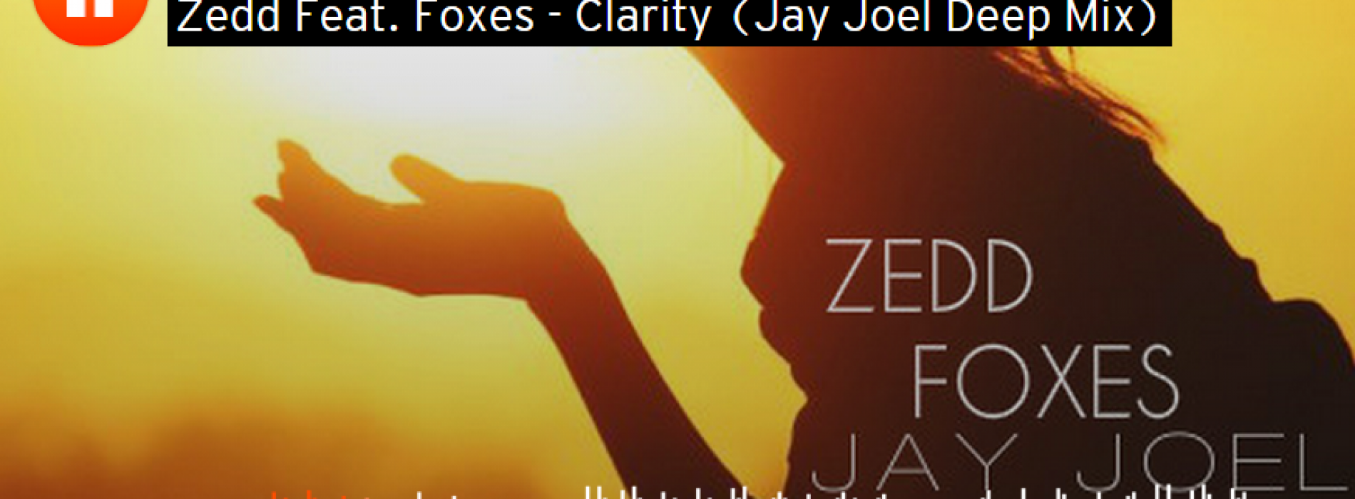 Jay Joel : Zedd Feat. Foxes – Clarity (Deep Mix)