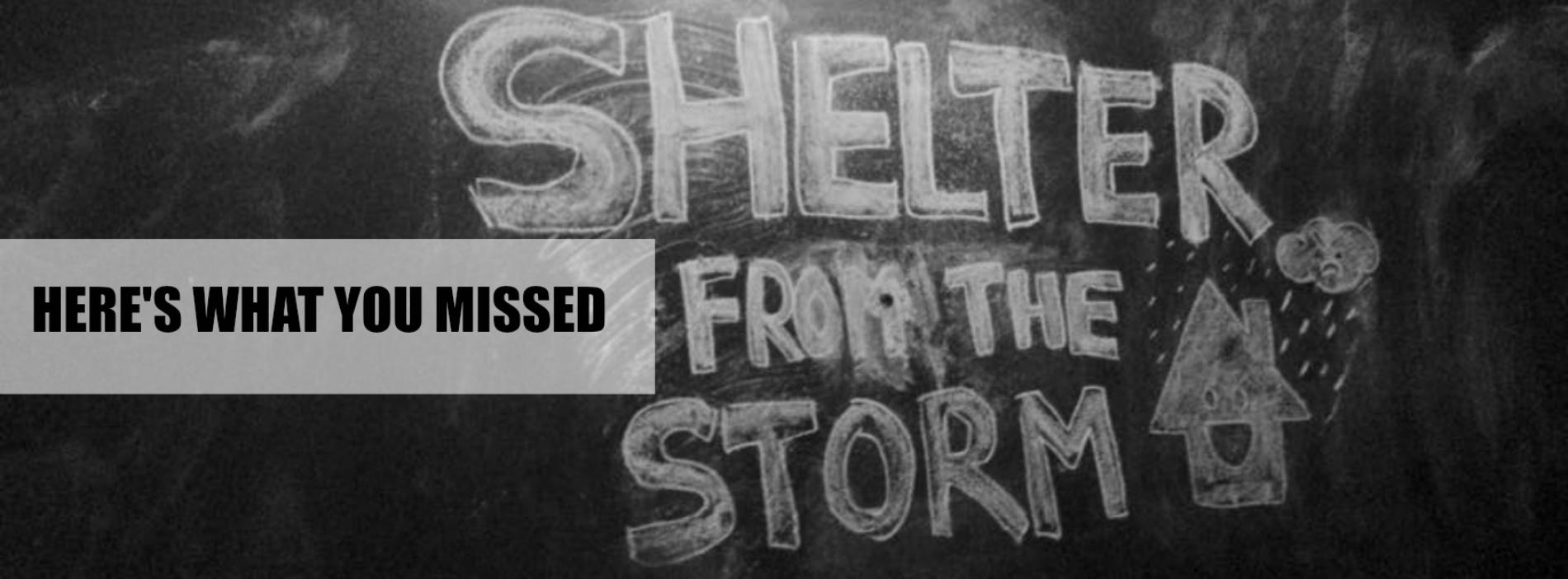 Shelter From The Storm : Here’s What You Missed