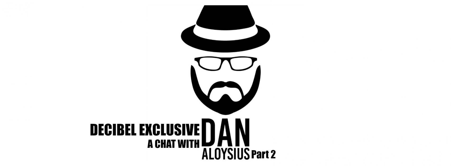 Decibel Exclusive : A Chat With Dan Aloysius (Part 2)