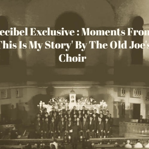 Decibel Exclusive : Moments From ‘This Is My Story’ By The Old Joe’s Choir