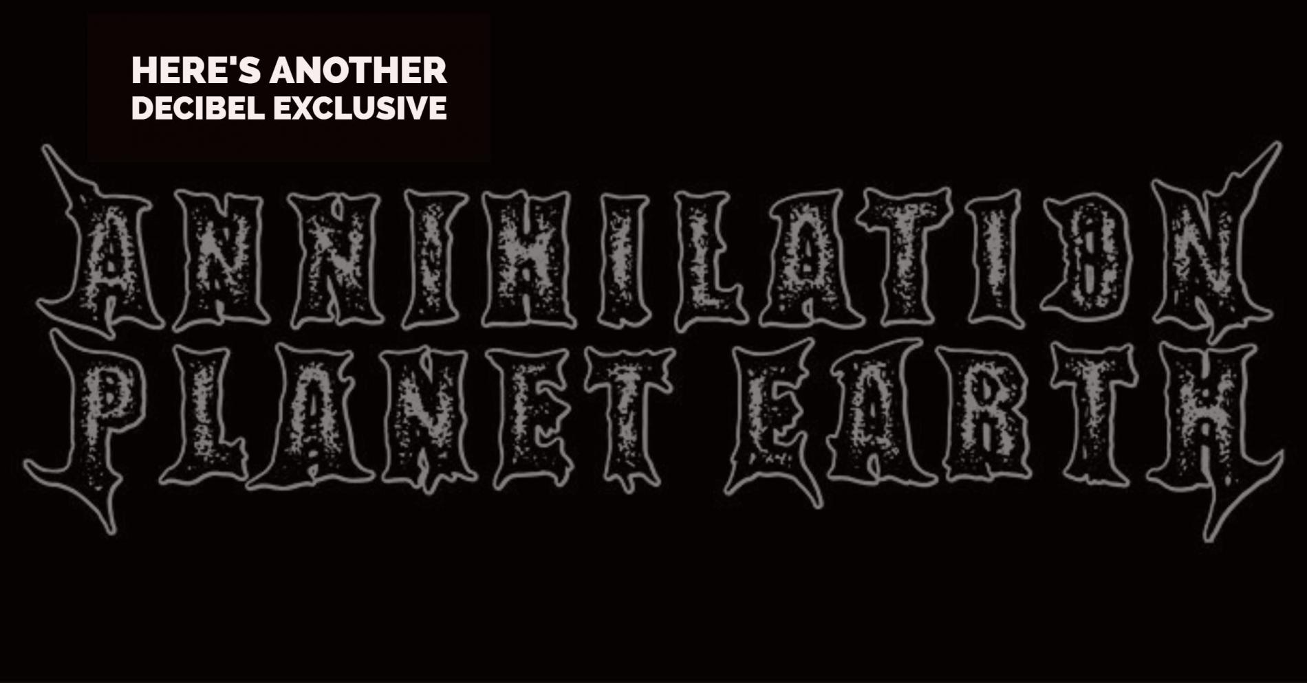 Decibel Exclusive : Annihilation Planet Earth