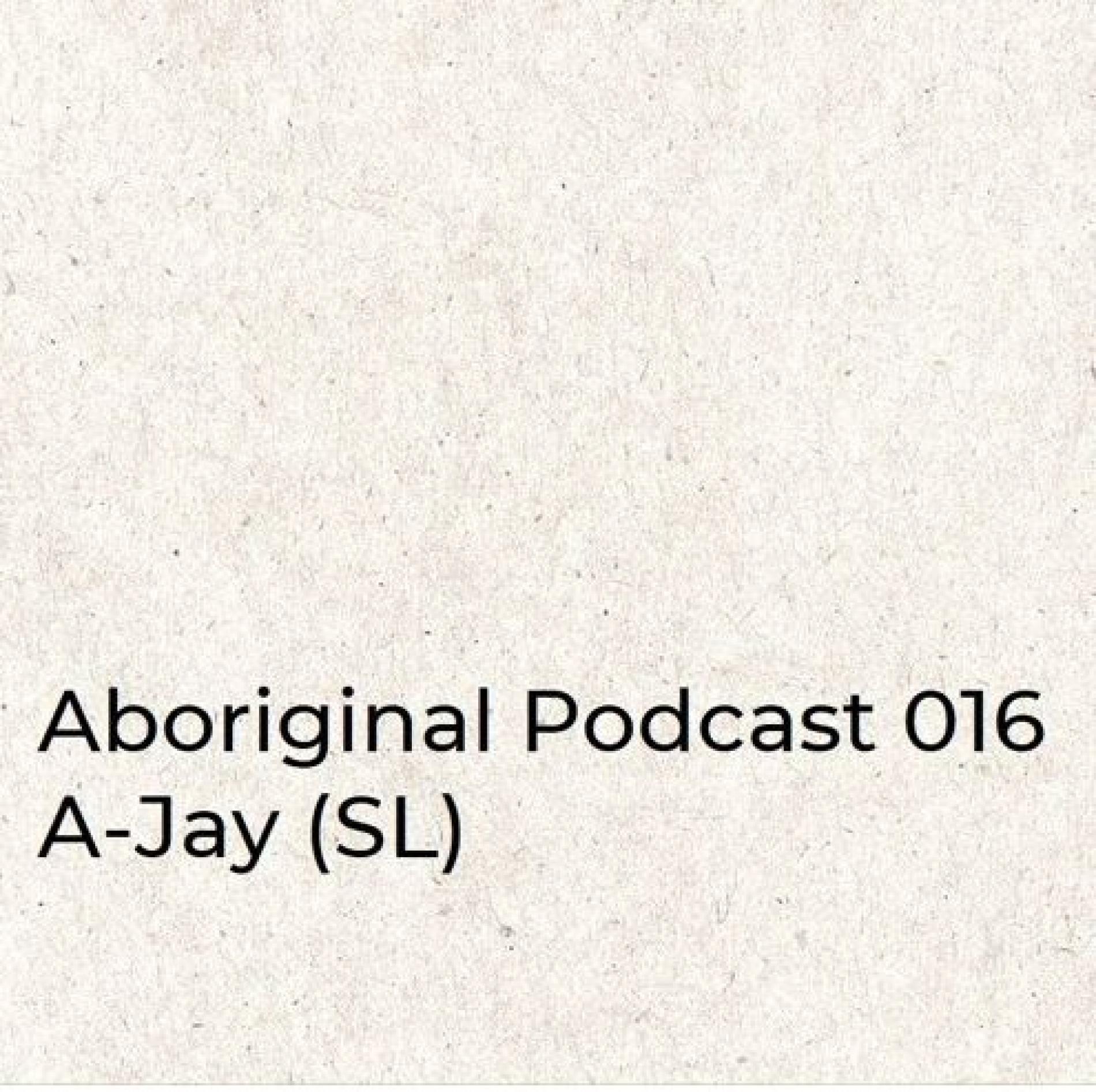 Aboriginal Podcast 016: A-Jay (SL)