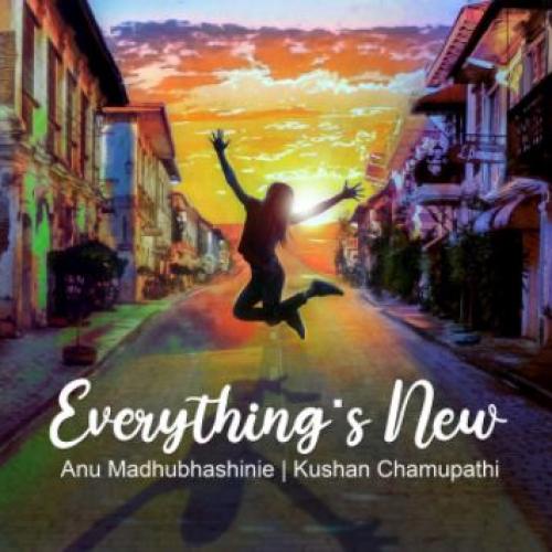 New Music : Everything’s New – Anu Madhubhashinie & Kushan Chamupathi