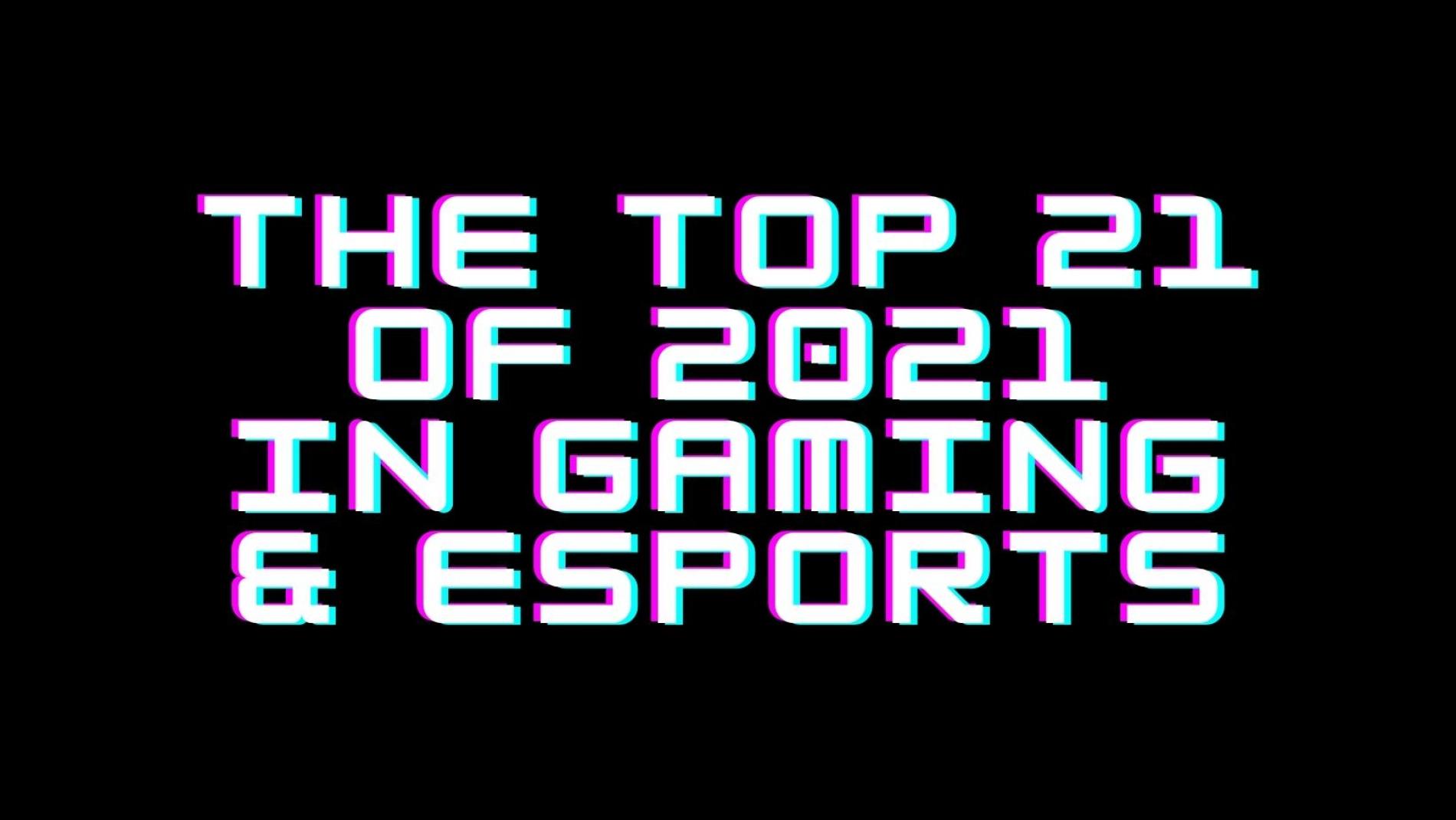 The Top 21 Of 2021 In Gaming & eSports