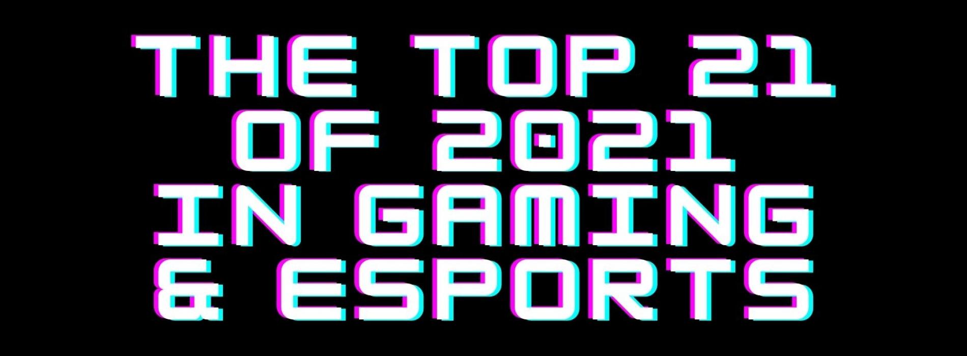 The Top 21 Of 2021 In Gaming & eSports