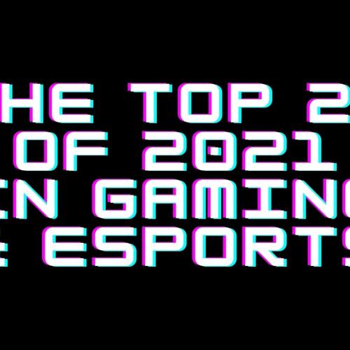 The Top 21 Of 2021 In Gaming & eSports