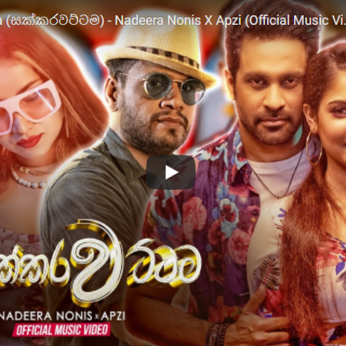 New Music : Sakkarawattama (සක්කරවට්ටම) – Nadeera Nonis X Apzi (Official Music Video)